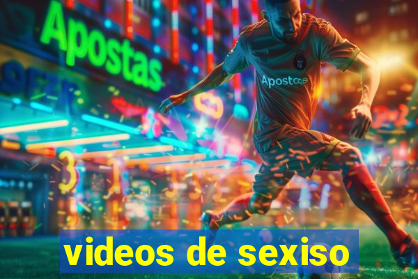 videos de sexiso